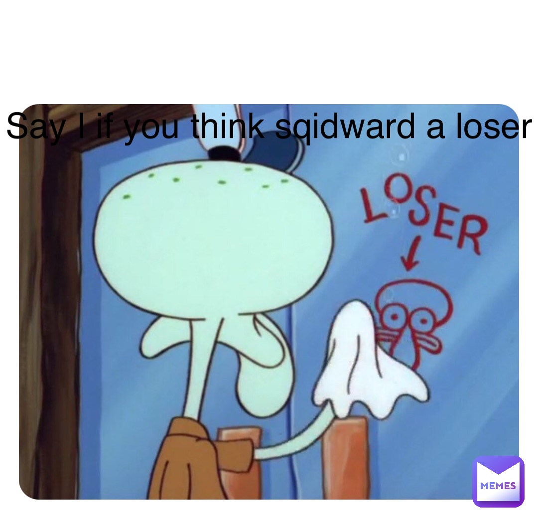 Double tap to edit Say I if you think sqidward a loser