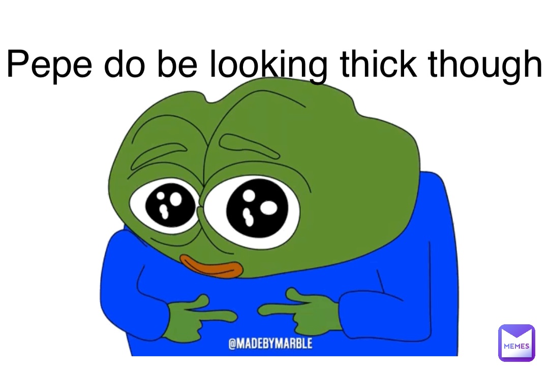 Double tap to edit Pepe do be looking thick though