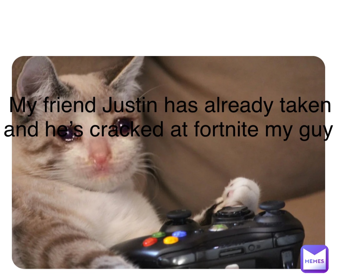 Double tap to edit My friend Justin has already taken and he’s cracked at fortnite my guy