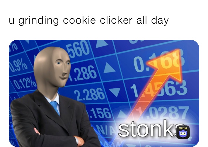 u grinding cookie clicker all day