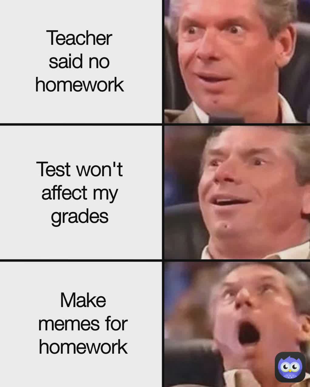 Teacher said no homework Make memes for homework Test won't affect my ...