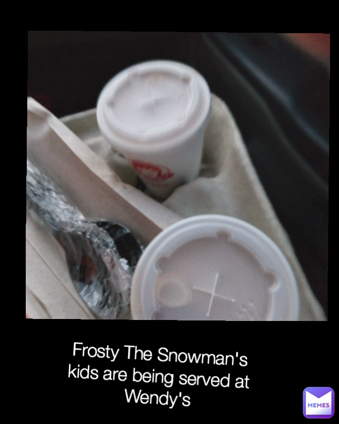 Type Text Frosty The Snowman's kids are being served at Wendy's