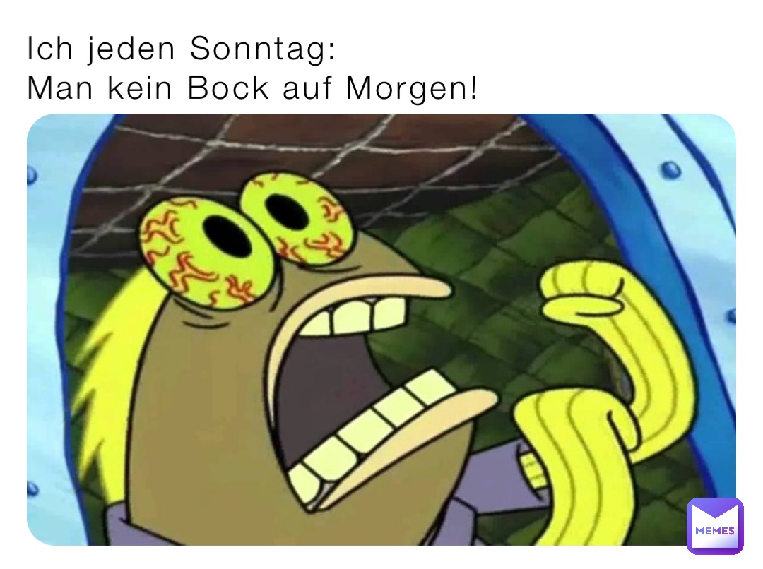 Ich jeden Sonntag:
Man kein Bock auf Morgen!