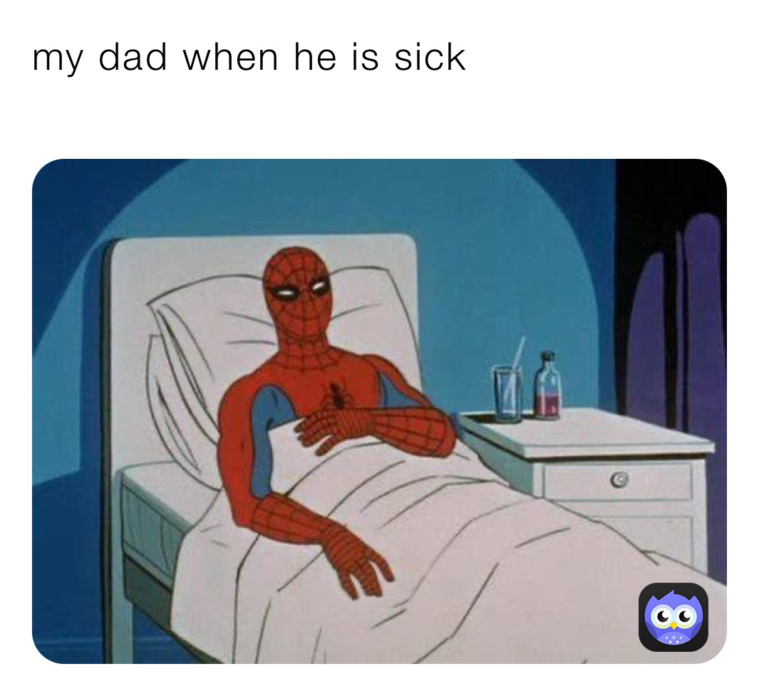 my dad when he is sick

