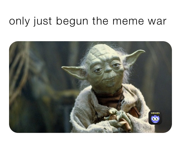 only just begun the meme war | @kinley-mcneil_1611442946 | Memes