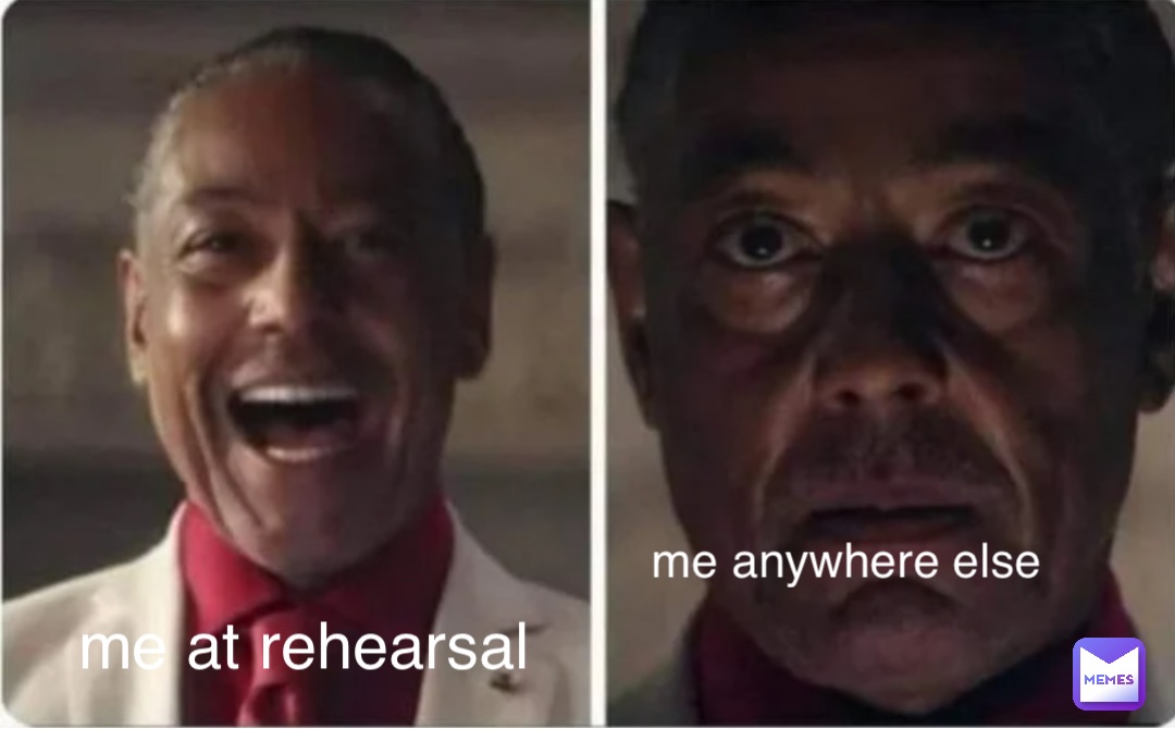 me at rehearsal me anywhere else