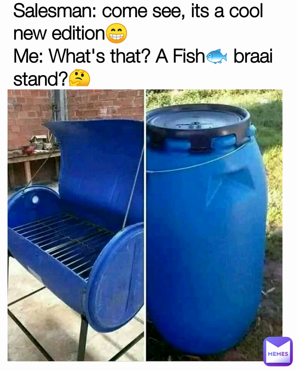 Salesman: come see, its a cool new edition😁
Me: What's that? A Fish🐟 braai stand?🤔