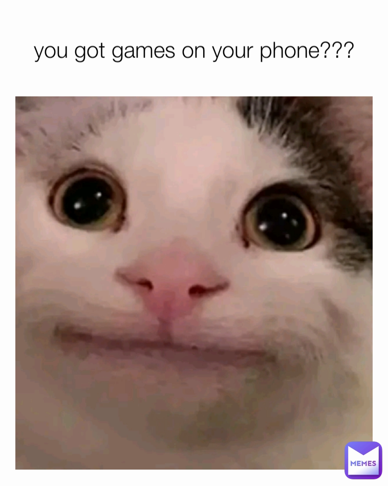 
you got games on your phone???
