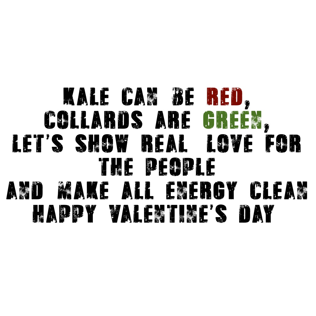 Kale can be red,
Collards are green,
Let’s show real #love for the people 
And make all energy clean
happy Valentine’s Day! 