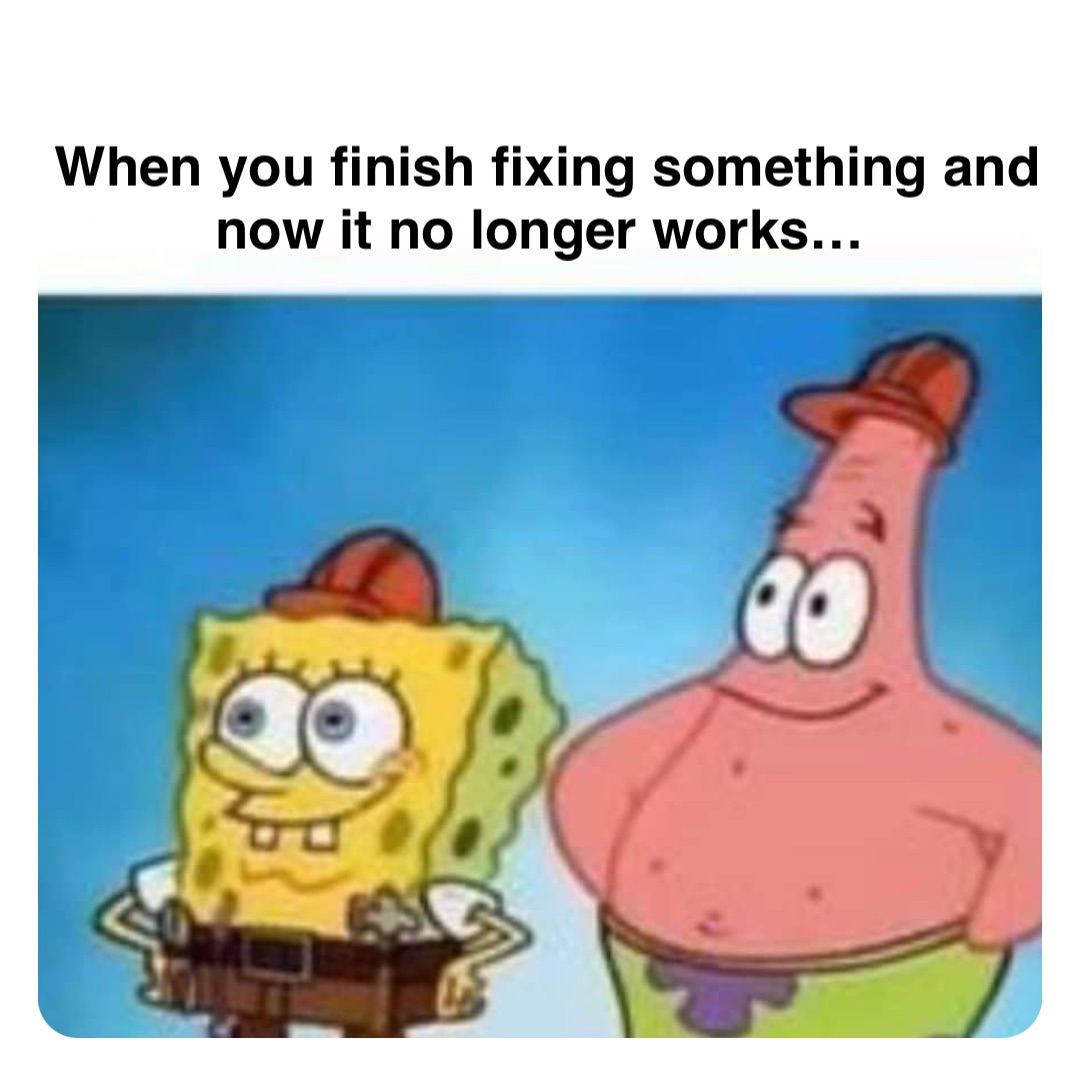 Double tap to edit When you finish fixing something and now it no longer works…