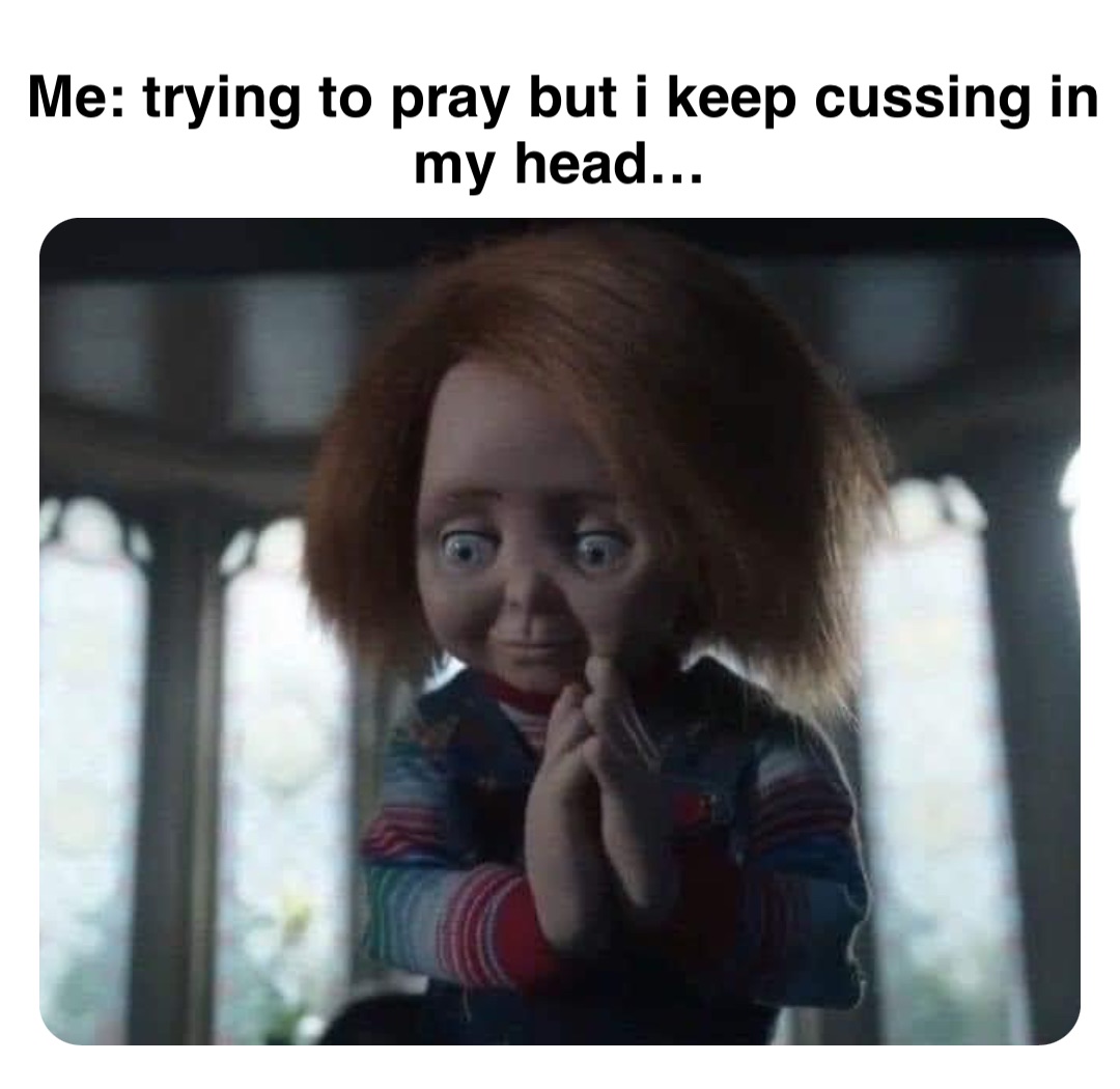 Double tap to edit Me: trying to pray but i keep cussing in my head…