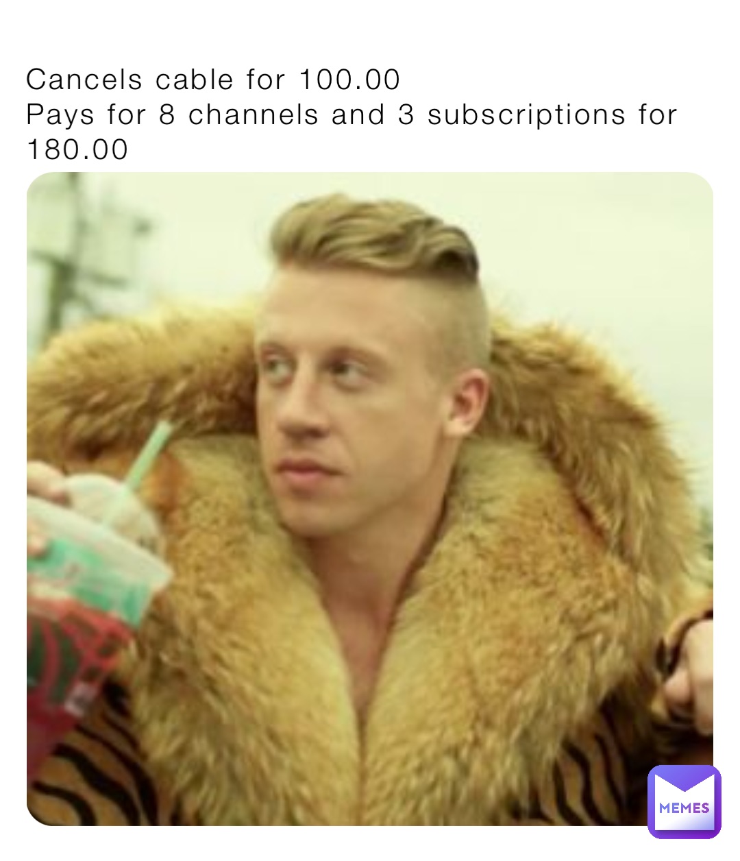 Cancels cable for 100.00
Pays for 8 channels and 3 subscriptions for 180.00