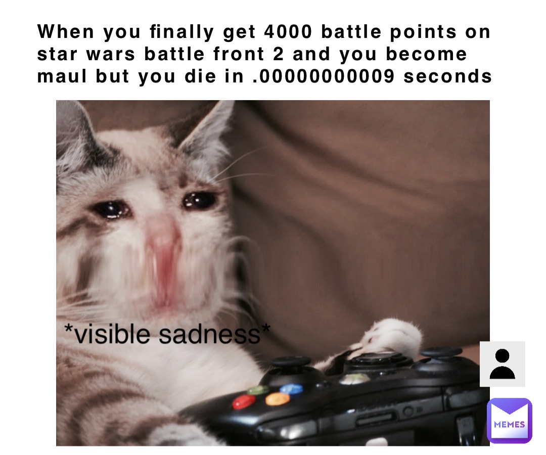 When you finally get 4000 battle points on star wars battle front 2 and you become maul but you die in .00000000009 seconds *visible sadness*