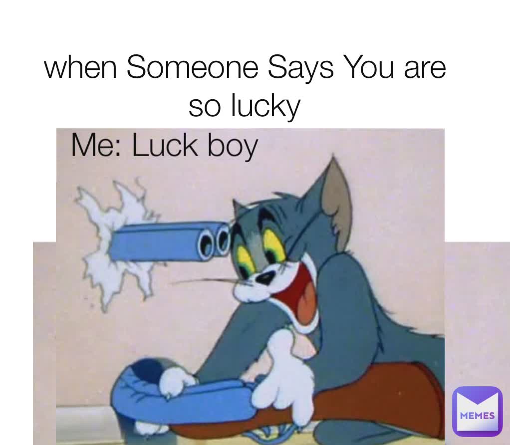 when Someone Says You are so lucky Me: Luck boy