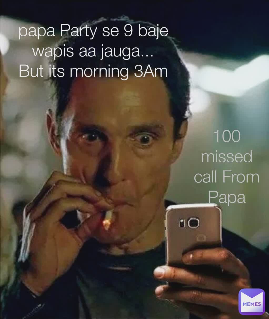 papa Party se 9 baje wapis aa jauga...
But its morning 3Am 100 missed call From Papa