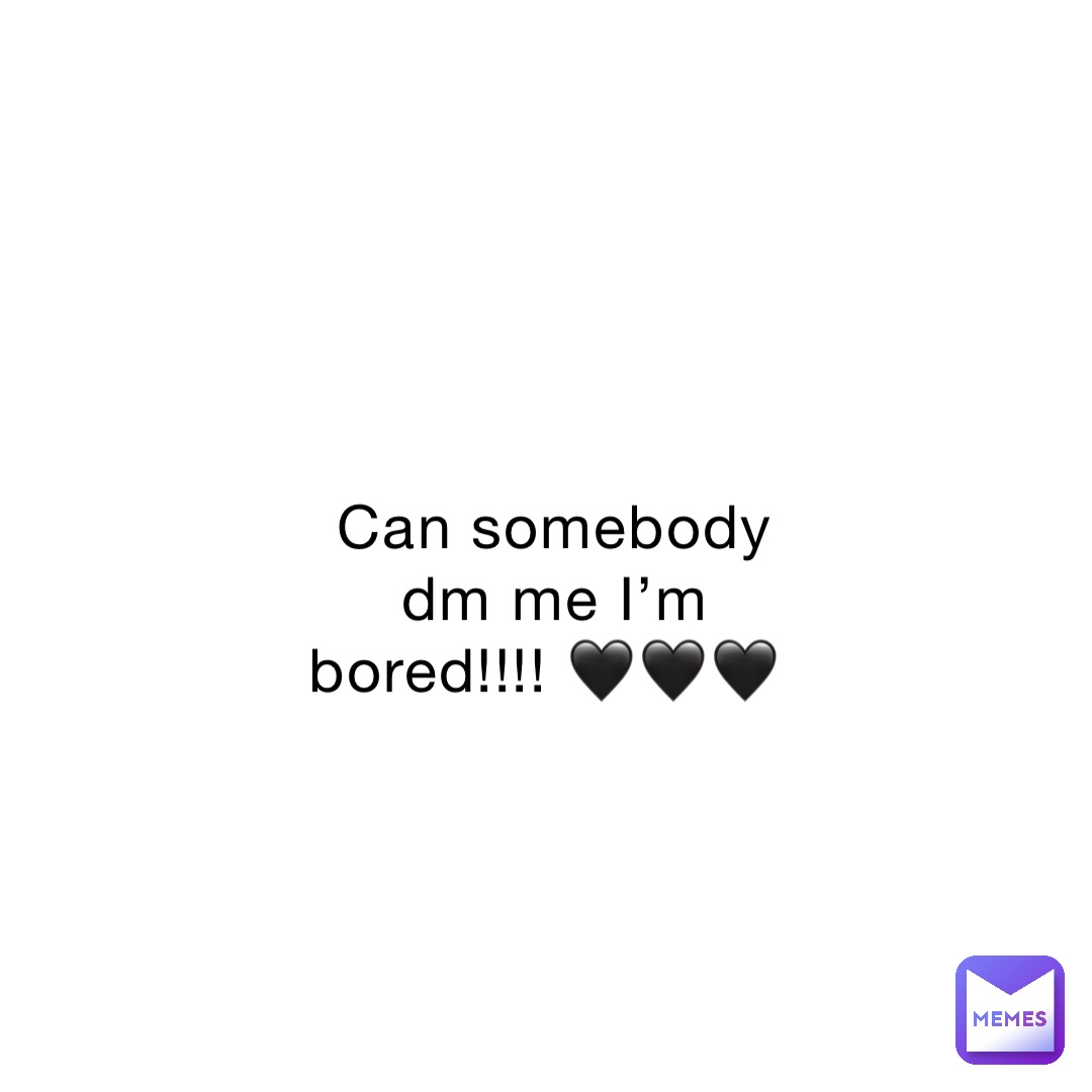Can somebody dm me I’m bored!!!! 🖤🖤🖤
