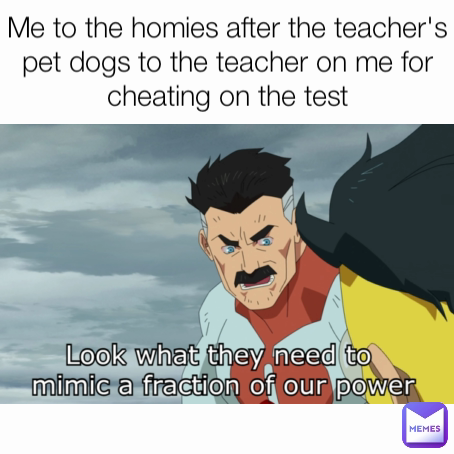 Me to the homies after the teacher's pet dogs to the teacher on me for cheating on the test