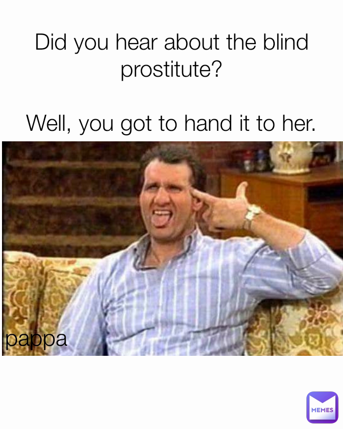 pappa  Did you hear about the blind prostitute?

Well, you got to hand it to her.

