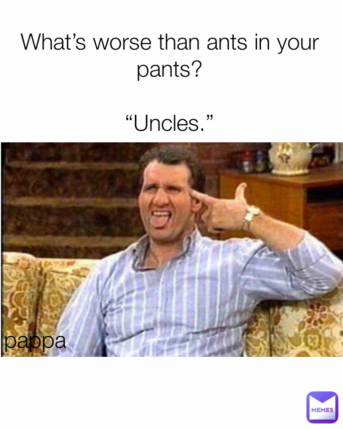 pappa What’s worse than ants in your pants?

“Uncles.”

