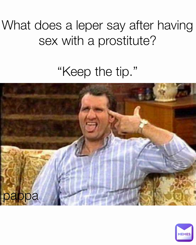 pappa  What does a leper say after having sex with a prostitute?

“Keep the tip.”

