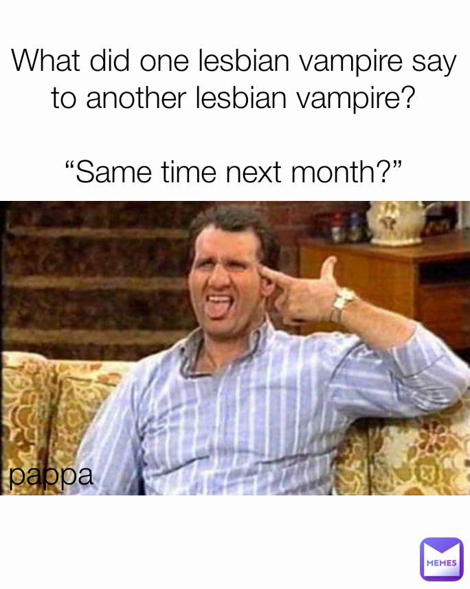 What did one lesbian vampire say to another lesbian vampire?

“Same time next month?”

 pappa 