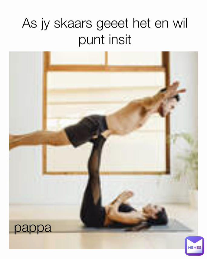 As jy skaars geeet het en wil punt insit pappa