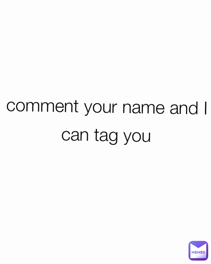 comment your name and I can tag you