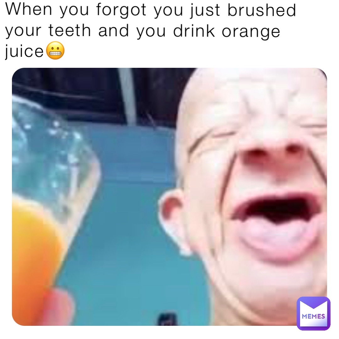When You Forgot You Just Brushed Your Teeth And You Drink Orange Juice Angel Diamond Memes