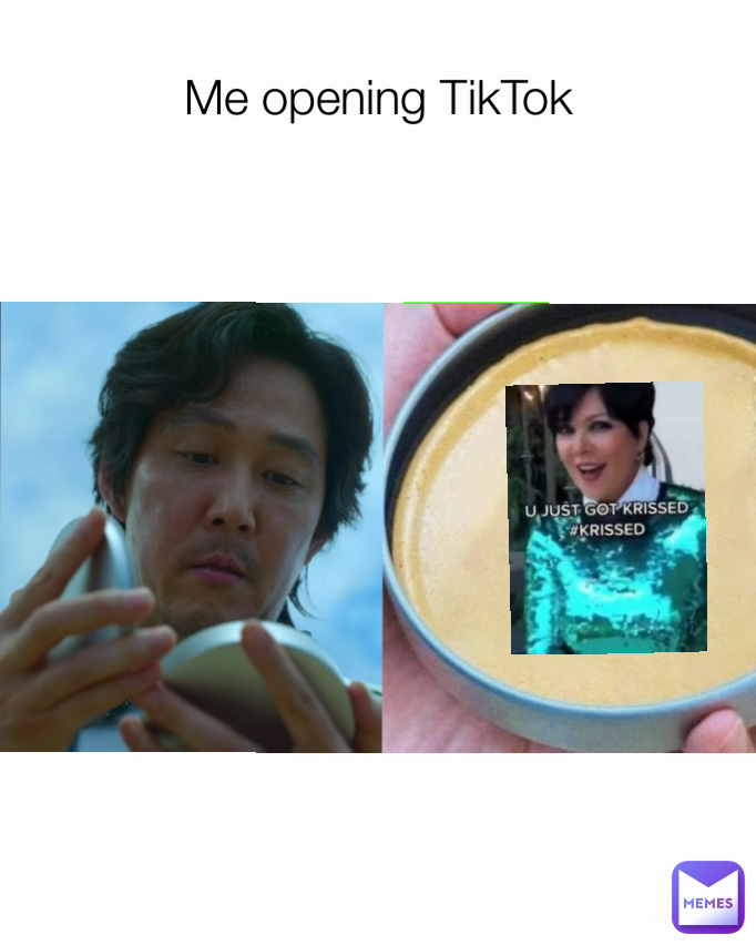 Me opening TikTok