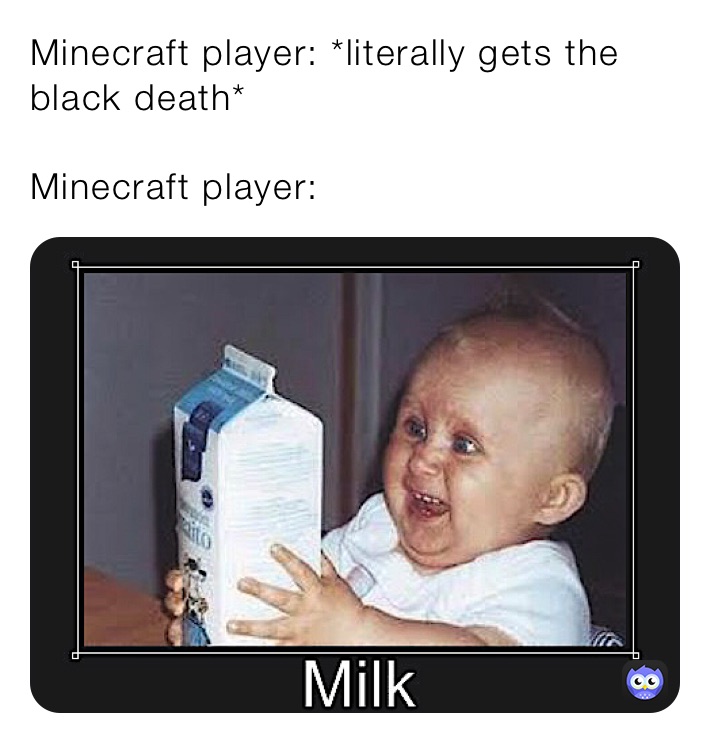 Minecraft player: *literally gets the black death* 

Minecraft player: