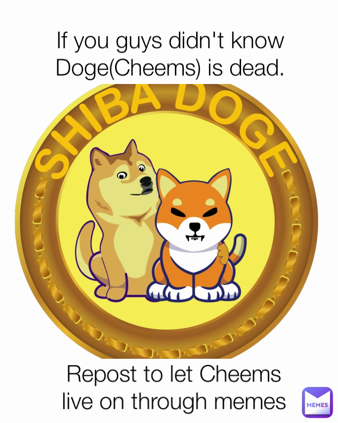 If you guys didn't know Doge(Cheems) is dead. Repost to let Cheems live on through memes
