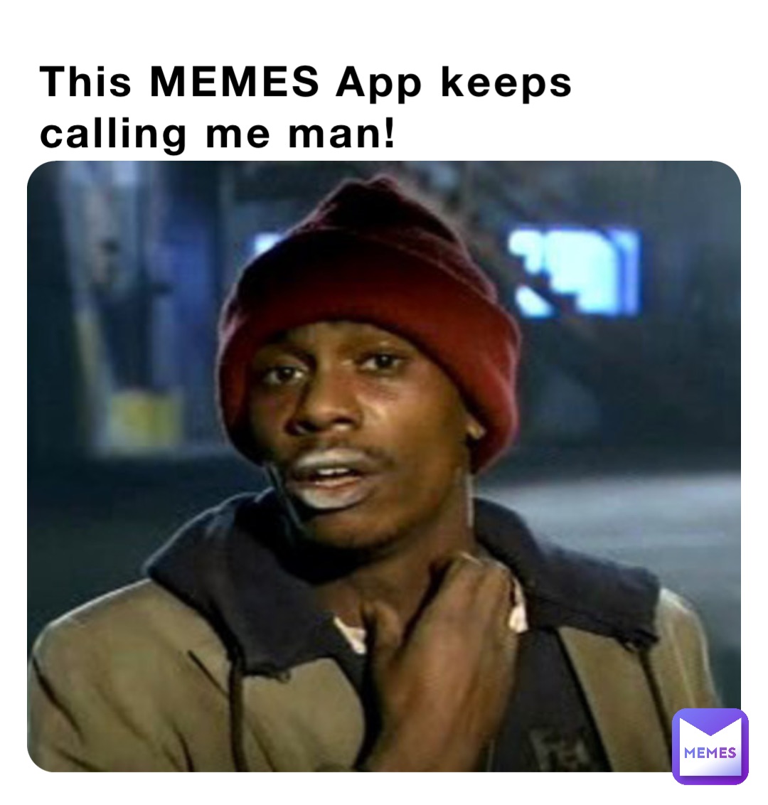 This MEMES App keeps calling me man!