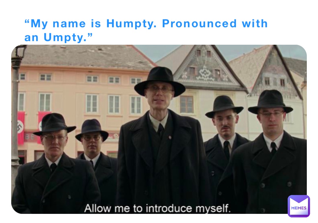 “My name is Humpty. Pronounced with an Umpty.”