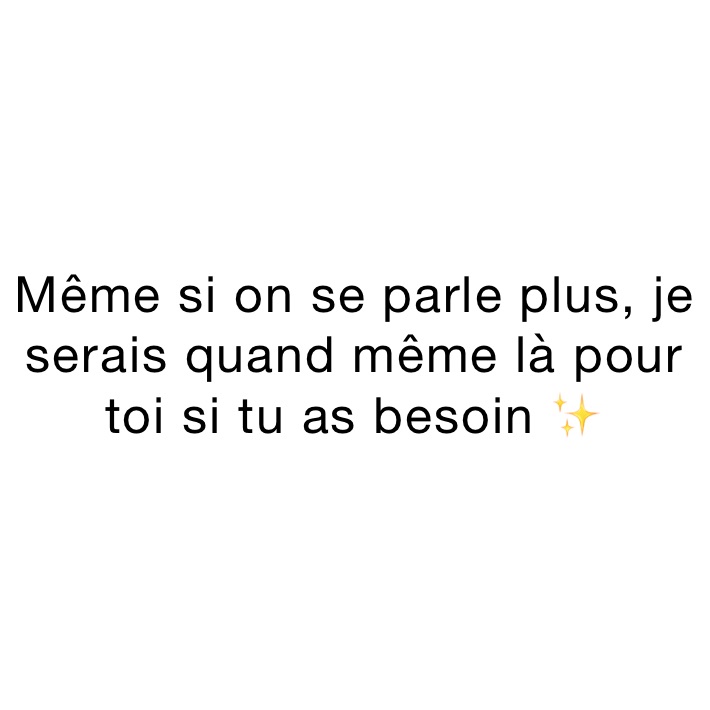 Même si on se parle plus, je serais quand même là pour toi si tu as besoin ✨