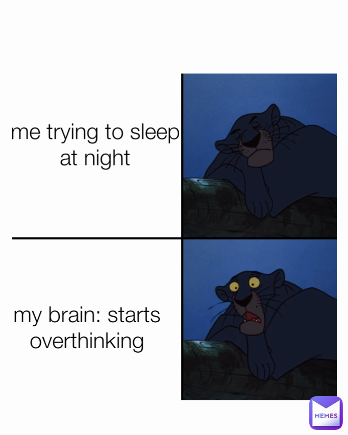 my brain: starts overthinking me trying to sleep at night
