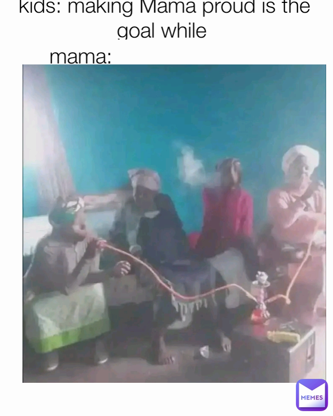 kids: making Mama proud is the goal while  mama: