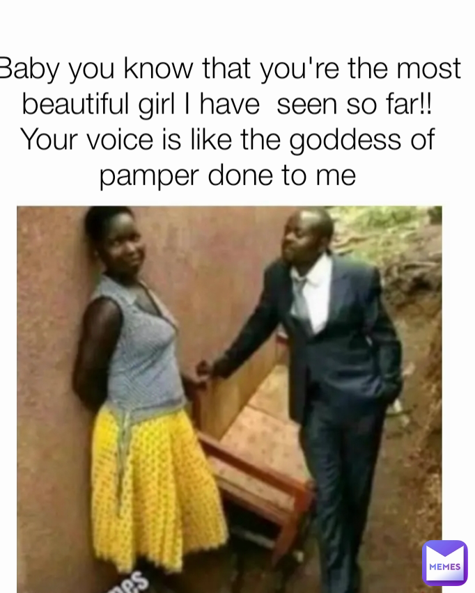 Baby you know that you're the most beautiful girl I have  seen so far!! Your voice is like the goddess of pamper done to me