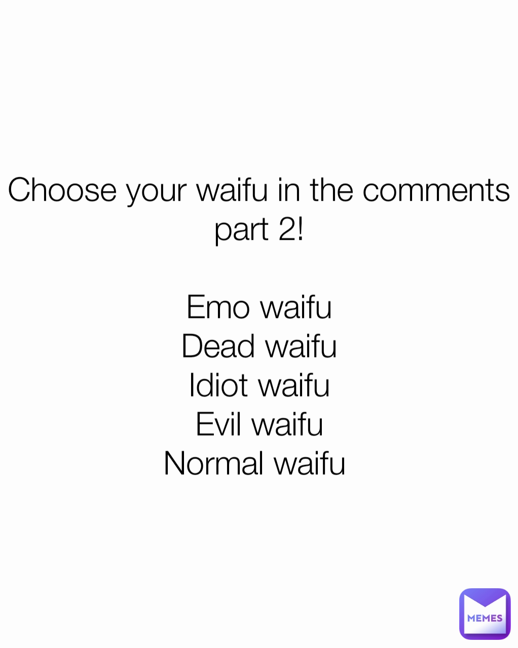 Choose your waifu in the comments part 2!

Emo waifu
Dead waifu
Idiot waifu
Evil waifu
Normal waifu 
