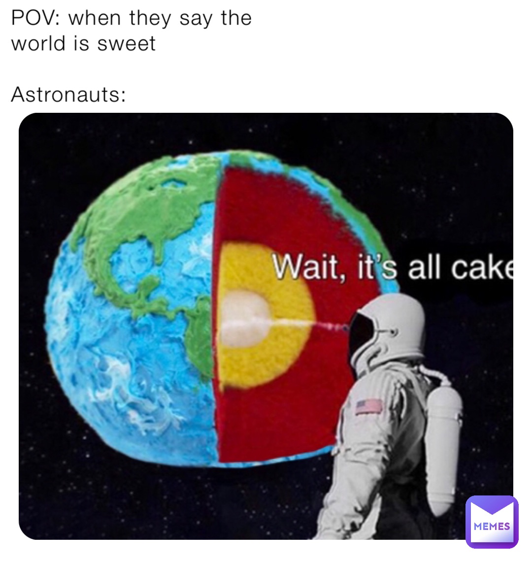 POV: when they say the world is sweet

Astronauts: