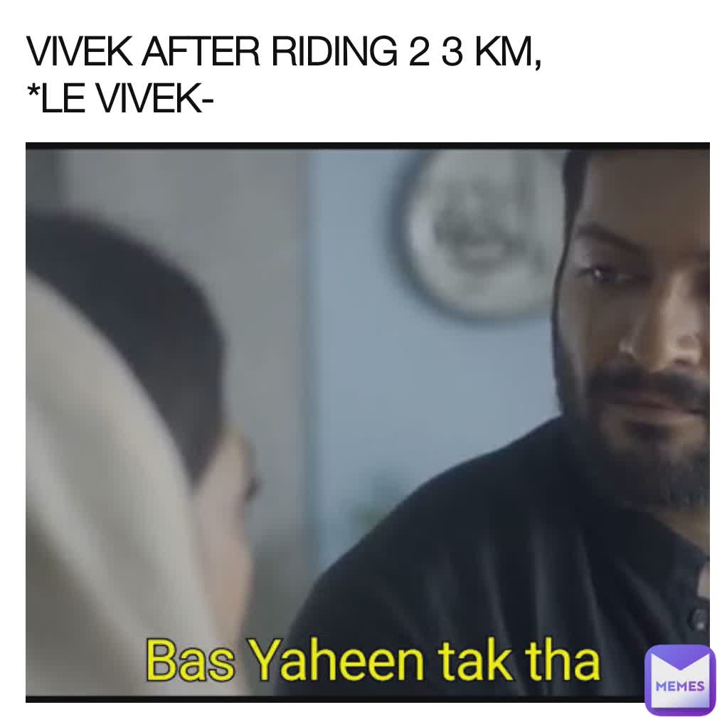 VIVEK AFTER RIDING 2 3 KM,
*LE VIVEK-