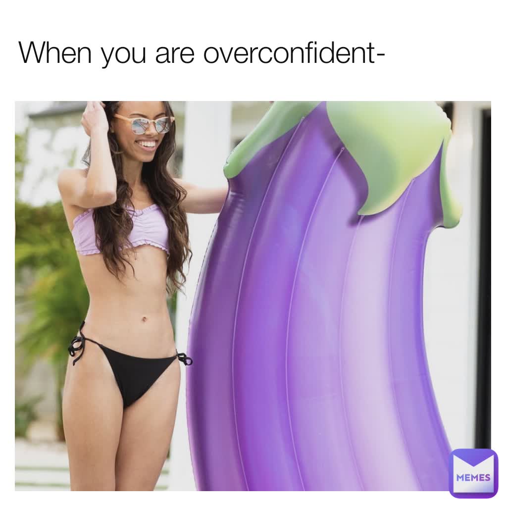 When you are overconfident- WHEN YOU ARE OVERCONFIDENT-