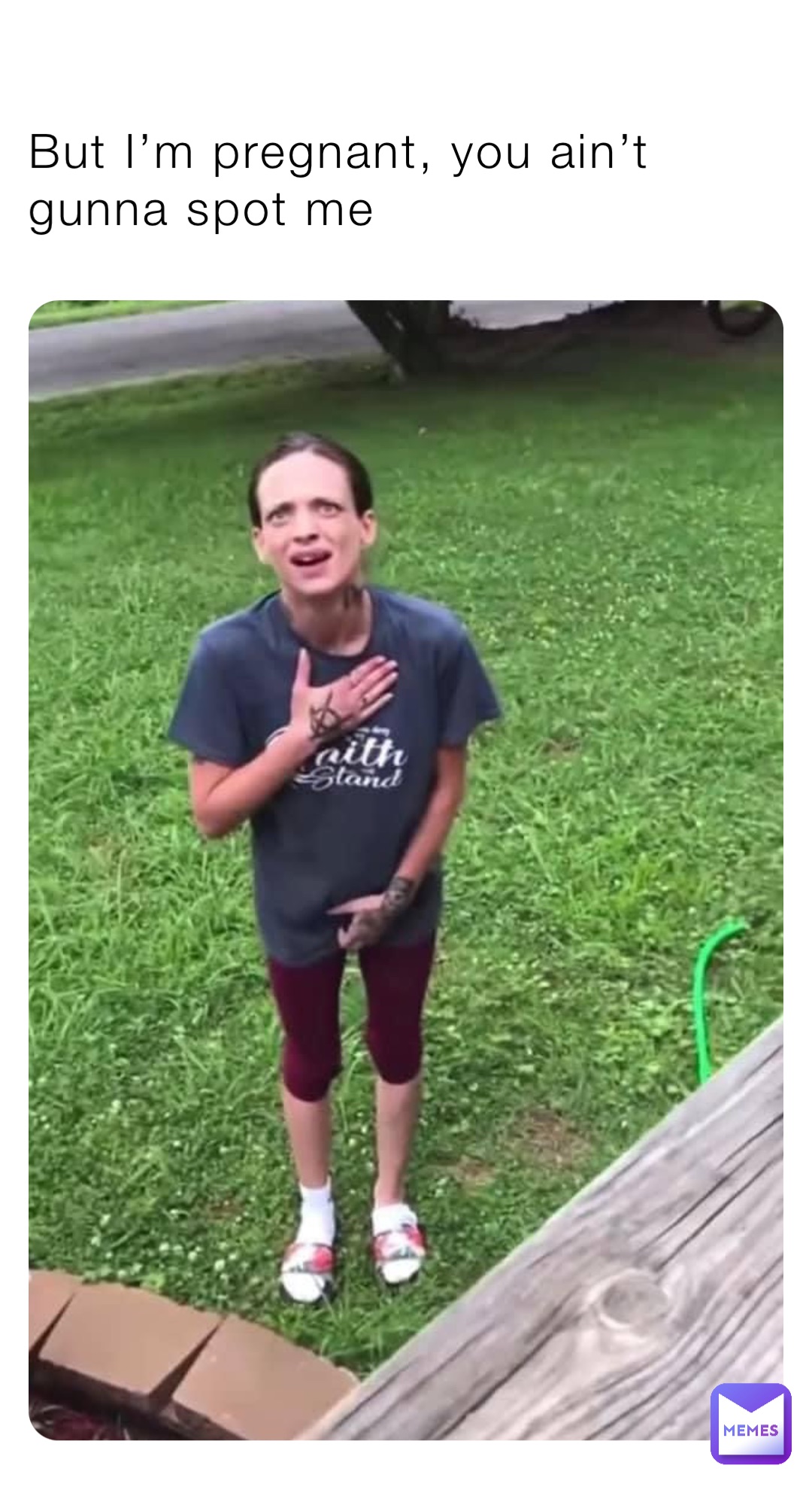 But I’m pregnant, you ain’t gunna spot me