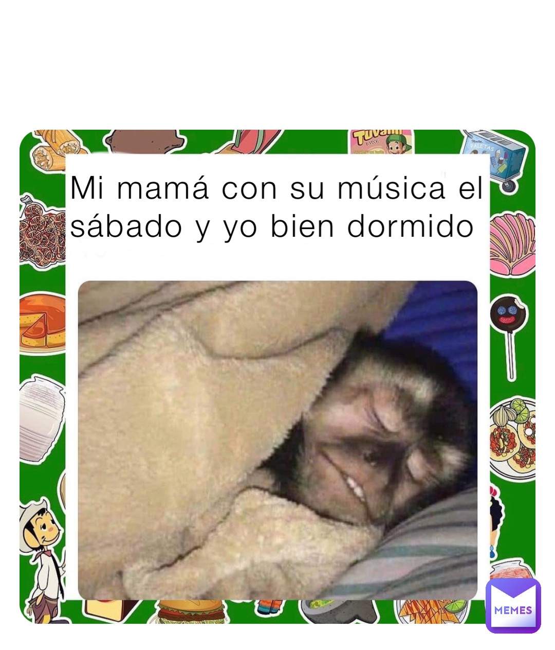Mi mamá con su música el sábado y yo bien dormido