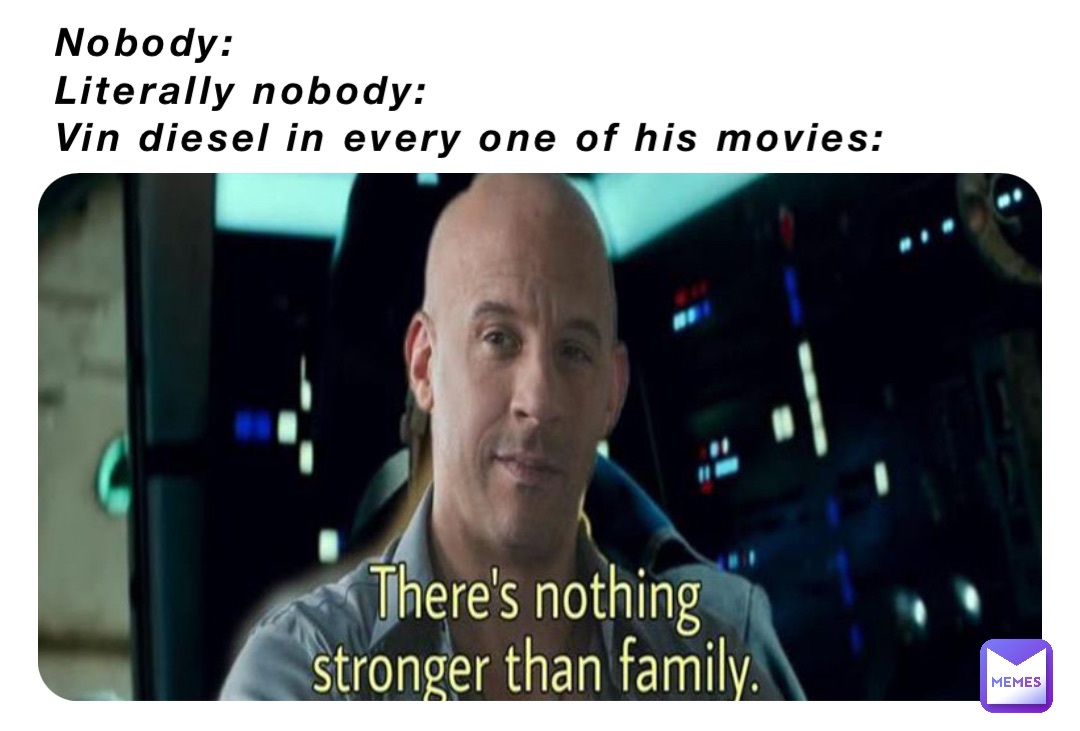 Nobody:
Literally nobody:
Vin diesel in every one of his movies: