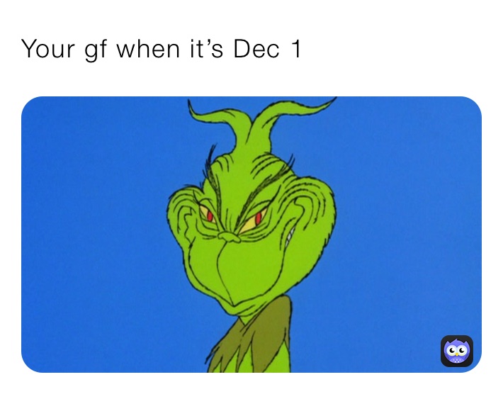 Your gf when it’s Dec 1