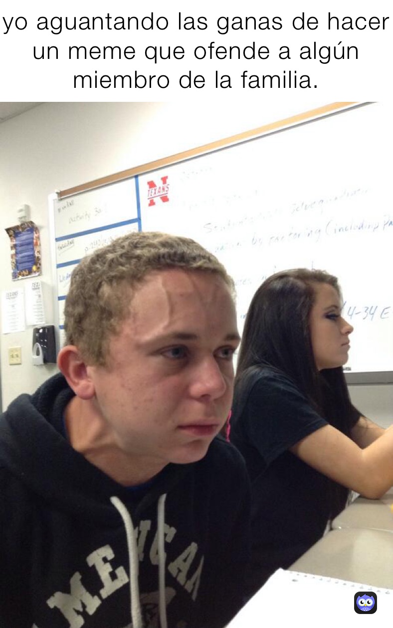yo aguantando las ganas de hacer un meme que ofende a algún miembro de la familia.