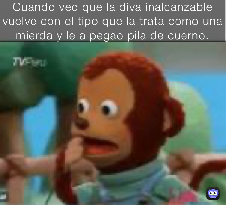 Cuando veo que la diva inalcanzable vuelve con el que la trata como una mierda y le a pegao pila de cuerno. Cuando veo que la diva inalcanzable vuelve con el tipo que la trata como una mierda y le a pegao pila de cuerno.