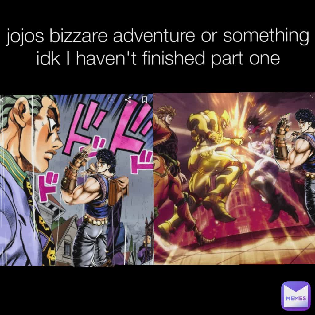 jojos bizzare adventure or something idk I haven't finished part one