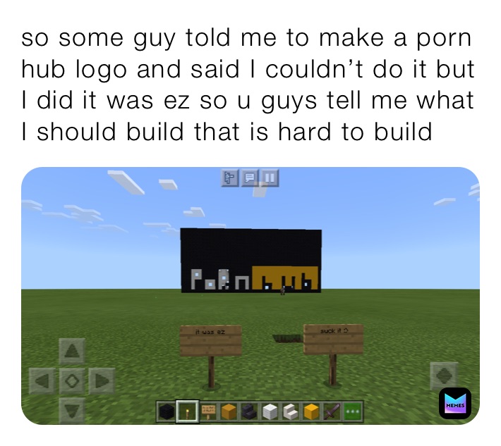 so some guy told me to make a porn hub logo and said I couldn’t do it but I did it was ez so u guys tell me what I should build that is hard to build 