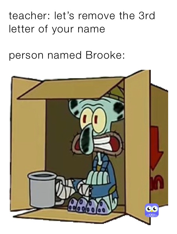 teacher: let’s remove the 3rd letter of your name

person named Brooke: